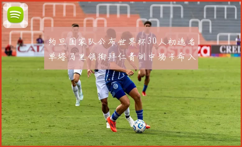 约旦国家队公布世界杯30人初选名单塔马里领衔拜仁青训中场卡希入选