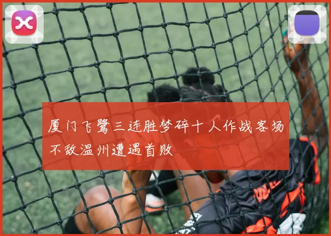 厦门飞鹭三连胜梦碎十人作战客场不敌温州遭遇首败