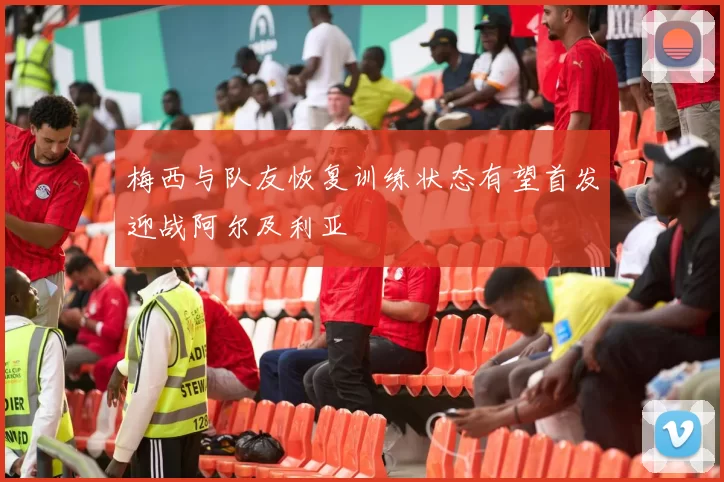 梅西与队友恢复训练状态有望首发迎战阿尔及利亚