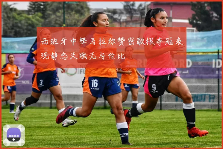 西班牙中锋马拉称赞密歇根夺冠表现静态天赋无与伦比