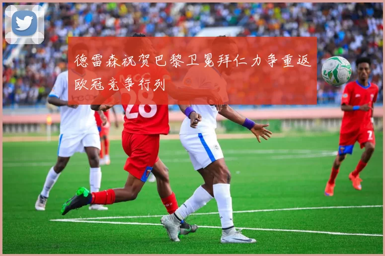 德雷森祝贺巴黎卫冕拜仁力争重返欧冠竞争行列
