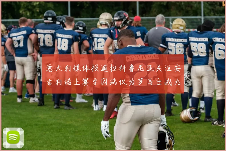 意大利媒体报道拉科鲁尼亚关注安吉利诺上赛季因病仅为罗马出战九场