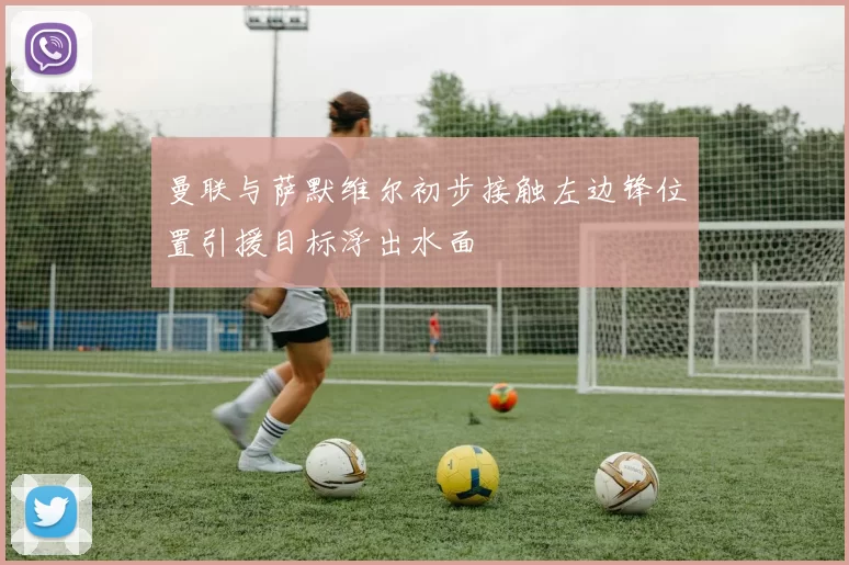曼联与萨默维尔初步接触左边锋位置引援目标浮出水面