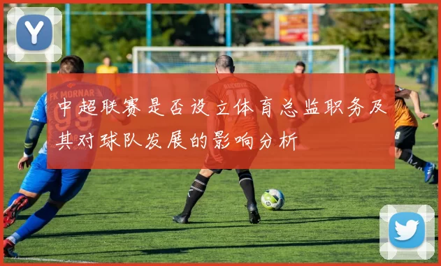 中超联赛是否设立体育总监职务及其对球队发展的影响分析