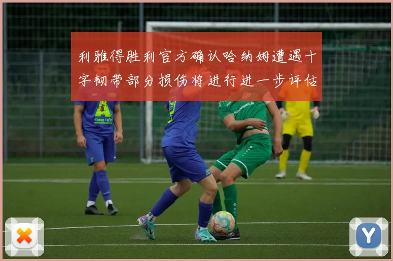 利雅得胜利官方确认哈纳姆遭遇十字韧带部分损伤将进行进一步评估