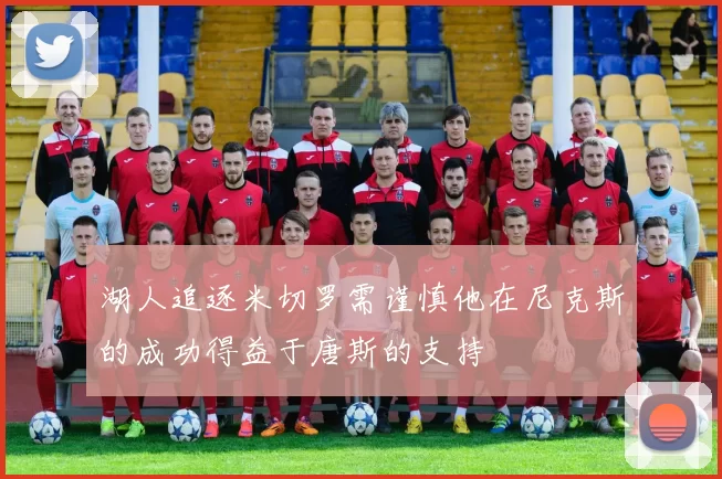 湖人追逐米切罗需谨慎他在尼克斯的成功得益于唐斯的支持