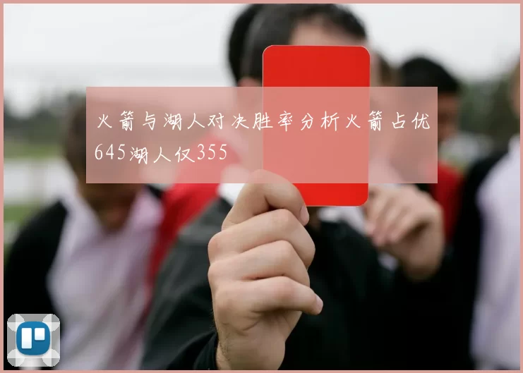 火箭与湖人对决胜率分析火箭占优645湖人仅355
